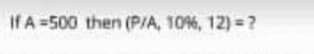 If A =500 then (P/A, 10%, 12) = ?
