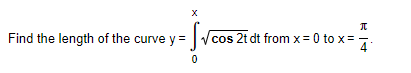 Find the length of the curve y
cos 2t dt from x = 0 to x=
4
