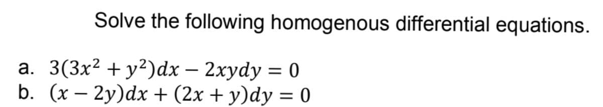 Solve the following homogenous differential equations.
a. 3(3x² + y²)dx – 2xydy = 0
b. (x – 2y)dx + (2x + y)dy = 0
