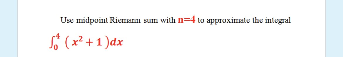Use midpoint Riemann sum with n=4 to approximate the integral
Si (x² + 1 )dx
