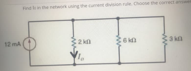 Find lo in the network using the current division rule. Choose the correct answer
3 kn
6 kN
2 kn
12 mA
lo
ww
