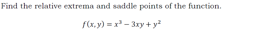 Find the relative extrema and saddle points of the function.
f (x, y) = x³ – 3xy + y²
|
