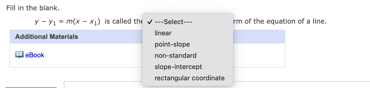 Fill in the blank.
y - Y1 = m(x – x1) is called the v ---Select---
rm of the equation of a line.
linear
Additional Materials
point-slope
еВook
non-standard
slope-intercept
rectangular coordinate
