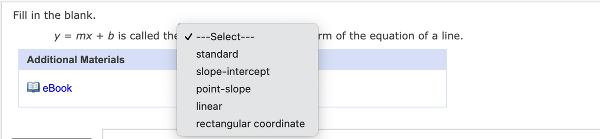 Fill in the blank.
y = mx + b is called the v ---Select---
rm of the equation of a line.
standard
Additional Materials
slope-intercept
еВook
point-slope
linear
rectangular coordinate
