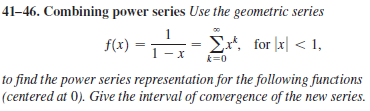 41-46. Combining power series Use the geometric series
f(x) = - Ex, for [x| < 1,
k=0
to find the power series representation for the following functions
(centered at 0). Give the interval of convergence of the new series.
