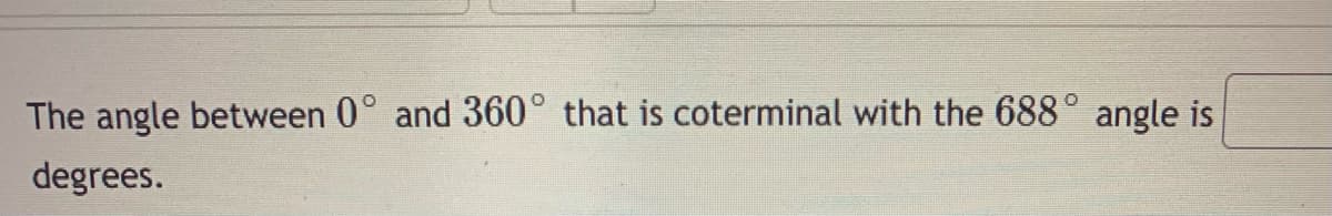 The angle between 0° and 360° that is coterminal with the 688° angle is
degrees.
