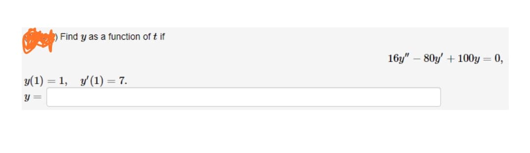 )Find y as a function of t if
16y" – 80y' + 100y = 0,
y(1)
= 1, y'(1) = 7.
y =
