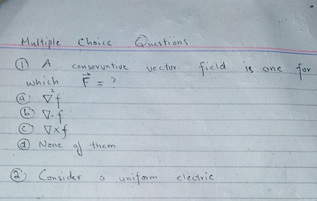 Multiple
Choice
Questions
conservative
field
je one
for
vectur.
which
d) None
* them
@ Consider
a uniform
electric
