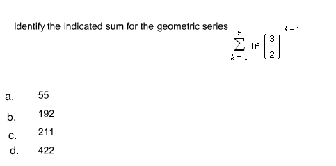 Identify the indicated sum for the geometric series
k - 1
Σ 16
k- 1
а.
55
192
b.
211
C.
d.
422
