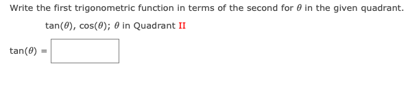 Write the first trigonometric function in terms of the second for 0 in the given quadrant.
tan(0), cos(0); 0 in Quadrant II
tan(0) =
