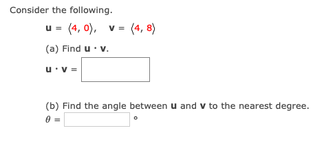 Consider the following.
u = (4, 0), v =
(4, 8)
(a) Find u· v.
u•v =
(b) Find the angle between u and v to the nearest degree.
