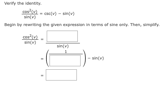Verify the identity.
cos?(v) = csc(v) – sin(v)
sin(v)
Begin by rewriting the given expression in terms of sine only. Then, simplify.
cos?(v)
sin(v)
sin(v)
1
- sin(v)
