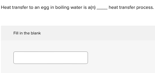 Heat transfer to an egg in boiling water is a(n) heat transfer process.
Fill in the blank
