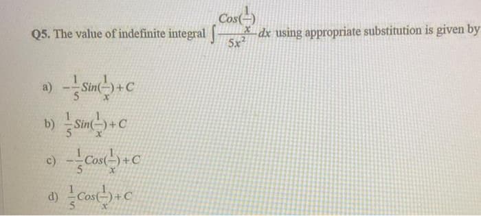 Cost)
* dx using appropriate substitution is given by
Q5. The value of indefinite integral
5x2
a)
Sin(-)+C
1
Sin(
c)
Cos
