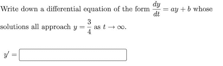 dy
= ay + b whose
dt
Write down a differential equation of the form
3
as t → 0.
4
solutions all approach y =
y'
