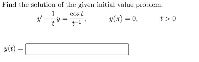 Find the solution of the given initial value problem.
1
cos t
y(T) = 0,
-
Y =
t >0
t
t-1
y(t) =

