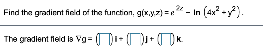 2z
Find the gradient field of the function, g(x,y,z) = e
In (4x? + y?).
The gradient field is Vg = ( )i+
+
