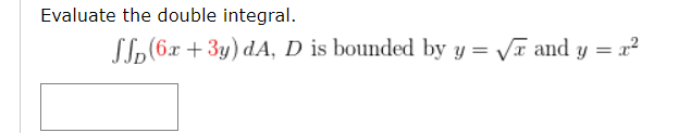 Evaluate the double integral.
LL(6x + 3y) dA, D is bounded by y = VT and y = x?
