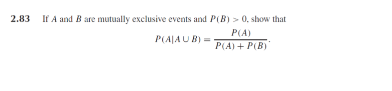 2.83
If A and B are mutually exclusive events and P(B) > 0, show that
P(A)
P(A|A U B) =
P(A)+ P(B)'
