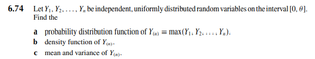 6.74 Let Y₁, ₂, ..., Y, be independent, uniformly distributed random variables on the interval [0, 0].
Find the
a probability distribution function of Y() = max(Y₁; Y₂;; Y₁).
b density function of y(n).
c
mean and variance of y(n).