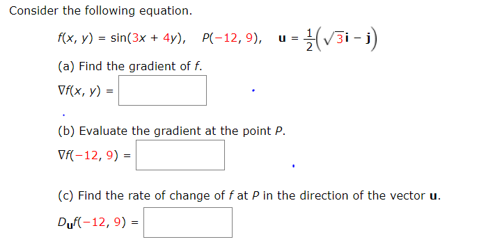 onsider the following equation.
u = (v3i - )
f(x, y) = sin(3x + 4y), P(-12, 9),
(a) Find the gradient of f.
Vflx v)

