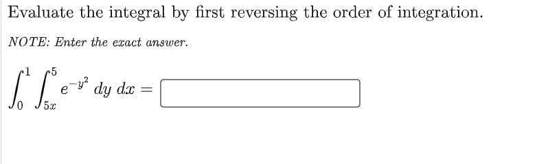 Evaluate the integral by first reversing the order of integration.
NOTE: Enter the exact answer.
1
5
e
dy dx =
5x

