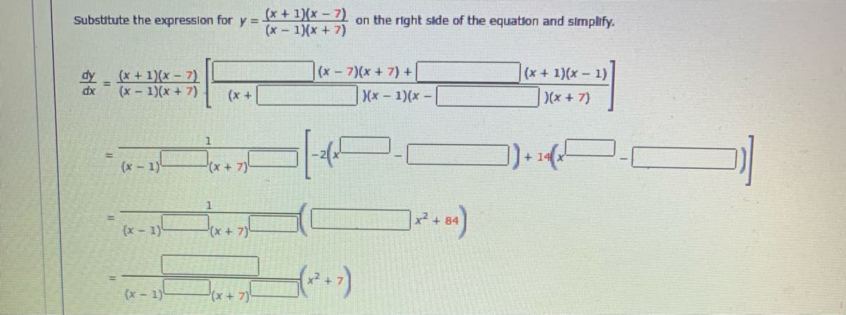(x + 1)(x - 7)
(x - 1)(x + 7)
Substitute the expression for y =
on the right slde of the equation and simplify.
dy
(x +1)(x-7)
(x-7)(x+ 7) +
(x -
(x + 1)(x 1)
%3D
(x- 1)(x + 7)
x+ 7)
(x +
(x-1)(x-
1
+ 14
!!
(x - 1)
(x + 7)
x + 84
(x-1)
(x + 7)
(.)
x²
(x- 1)
