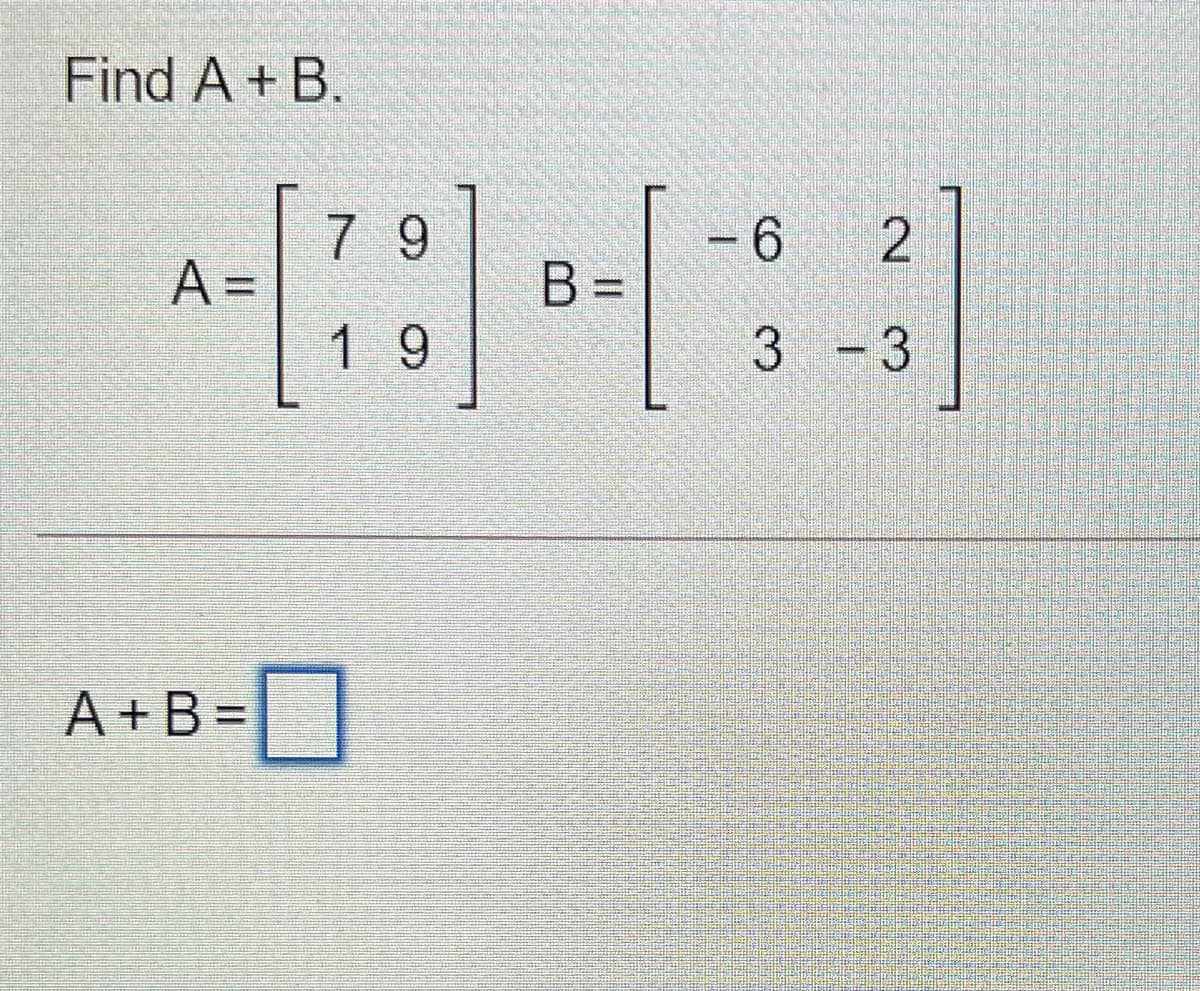 Find A+ B.
7 9
9-
B =
A =
1 9
3 -3
A +B =

