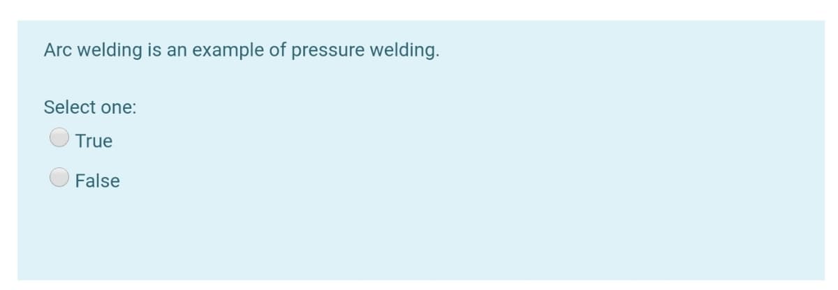 Arc welding is an example of pressure welding.
Select one:
True
False
