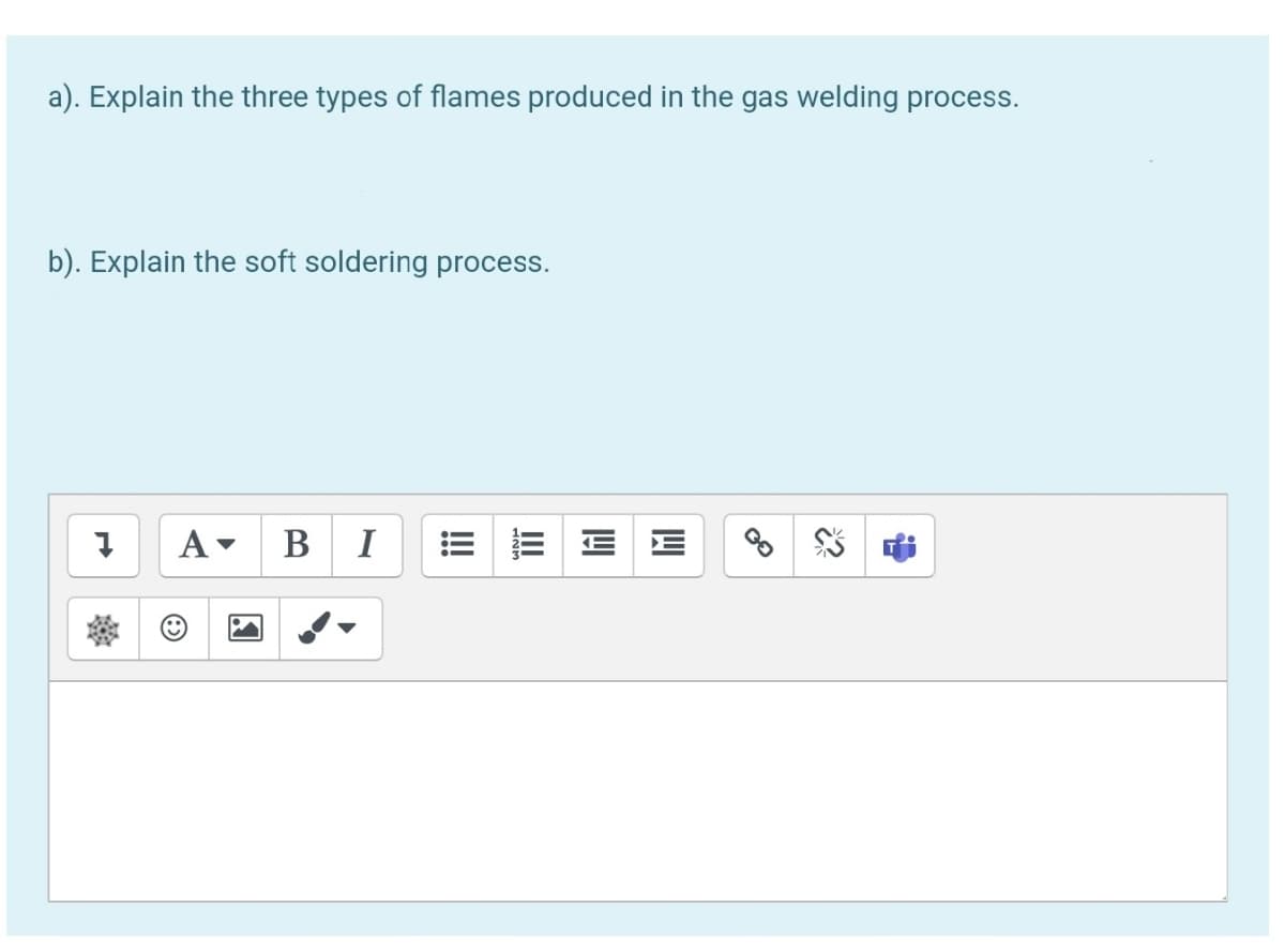 a). Explain the three types of flames produced in the gas welding process.
b). Explain the soft soldering process.
A-
B
I
= E E E
