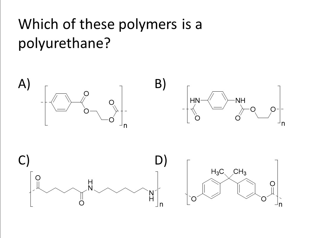 Which of these polymers is a
polyurethane?
A)
B)
HN
-NH
n
C)
D
)
H3C CH3
N'
