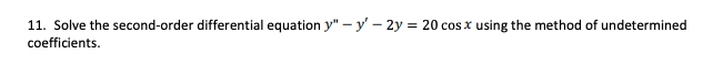 11. Solve the second-order differential equation y" – y' - 2y = 20 cos x using the method of undetermined
coefficients.
