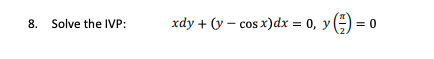 8. Solve the IVP:
xdy + (y – cos x)dx = 0, y()
= 0
