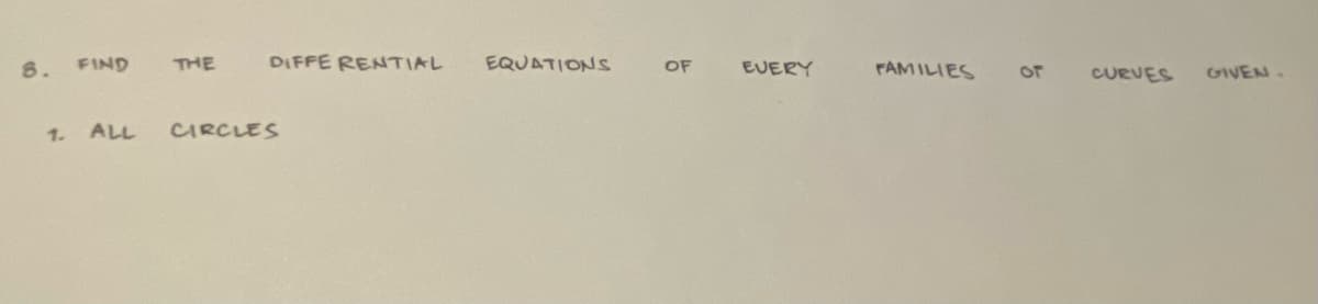 8. FIND
THE
DIFFERENTIAL
1. ALL CIRCLES
EQUATIONS
OF
EVERY
FAMILIES
Or
CURVES
GIVEN.