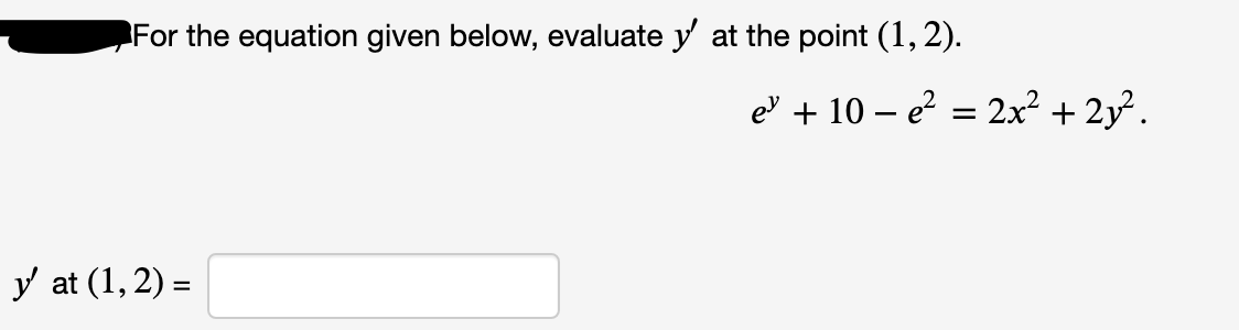 For the equation given below, evaluate y at the point (1, 2).
ev + 10 – e² = 2x² + 2y².
y at (1, 2) =
