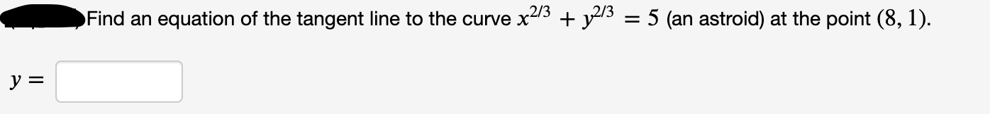 Find an equation of the tangent line to the curve x213 + y13 = 5 (an astroid) at the point (8, 1).
y =
