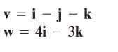 v = i -j-k
w = 4i – 3k
