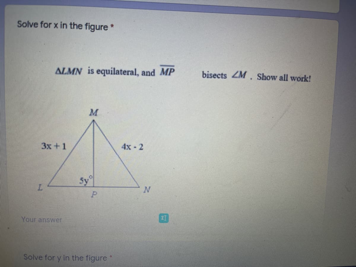 Solve for x in the figure *
ALMN is equilateral, and MP
bisects ZM. Show all work!
M
3x+1
4x - 2
Sy
Your answer
Solve for y in the figure *

