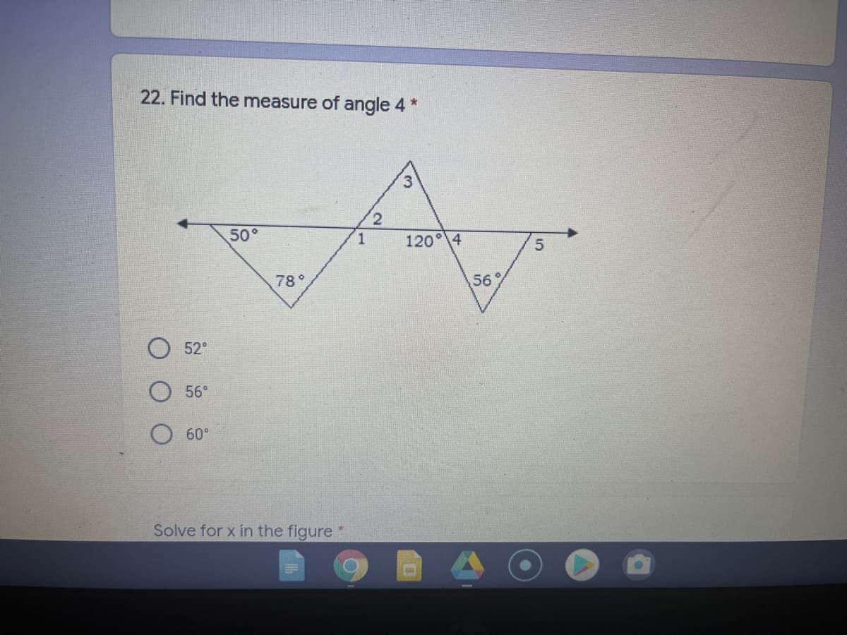 22. Find the measure of angle 4 *
50°
120° 4
78°
56°
52°
56°
60°
Solve for x in the figure
