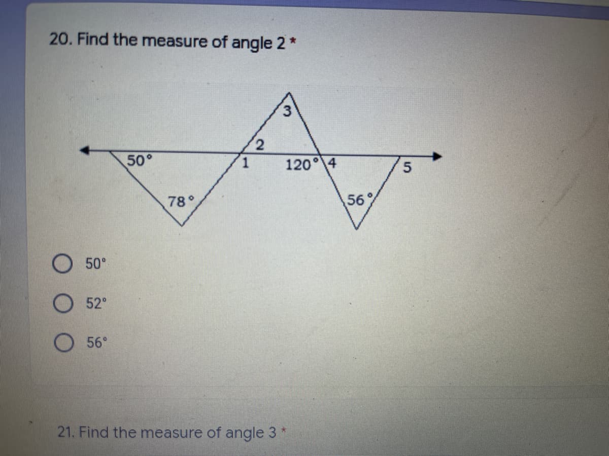 20. Find the measure of angle 2*
3.
50°
120° 4
78°
56%
O 50°
52°
56°
21. Find the measure of angle 3 *
