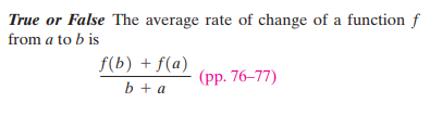 True or False The average rate of change of a function f
from a to b is
f(b) + f(a)
b + a
(pp. 76–77)
