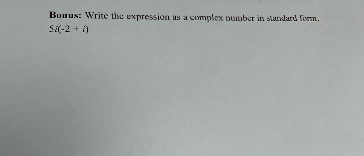 Bonus: Write the expression
5i(-2+i)
as a
complex number in standard form.