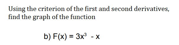 Using the criterion of the first and second derivatives,
find the graph of the function
b) F(x) = 3x³ - X
%3D
