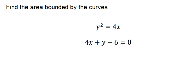 Find the area bounded by the curves
y2 = 4x
4х + у — 6 %3D0
