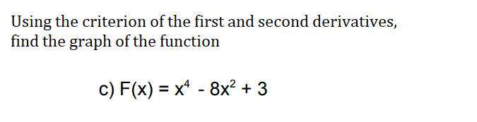 Using the criterion of the first and second derivatives,
find the graph of the function
c) F(x) = x - 8x² + 3
%3D
