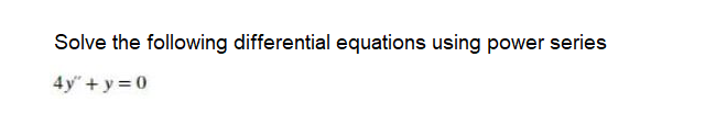 Solve the following differential equations using power series
4y" +y=0
