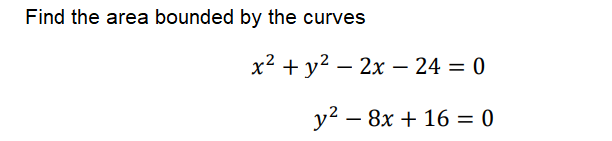 Find the area bounded by the curves
x2 + y? – 2x - 24 = 0
y2 – 8x + 16 = 0

