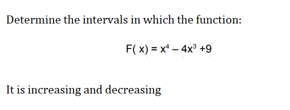 Determine the intervals in which the function:
F( x) = x* – 4x³ +9
It is increasing and decreasing
