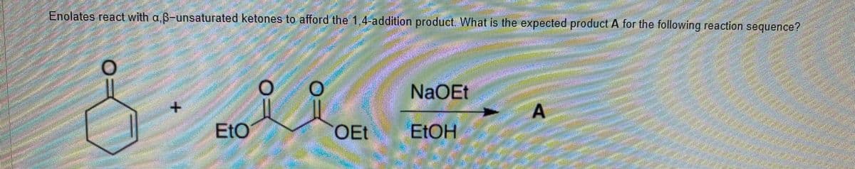 Enolates react with a B-unsaturated ketones to afford the 1,4-addition product. What is the expected product A for the following reaction sequence?
NaOEt
EtO
OEt
ELOH
