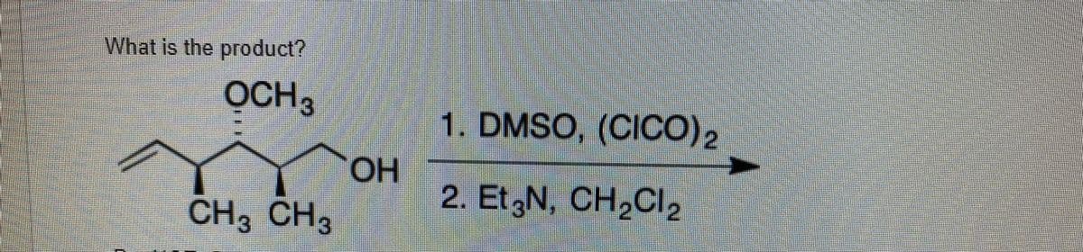What is the product?
OCH,
1. DMSO, (CICO)2
OH
2. Et N, CH2CI2
CH3 CH,
